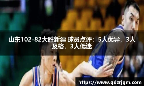 山东102-82大胜新疆 球员点评：5人优异，3人及格，3人低迷