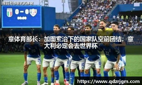 意体育部长：加图索治下的国家队空前团结；意大利必定会去世界杯